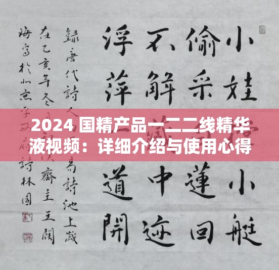 2024 国精产品一二二线精华液视频：详细介绍与使用心得分享