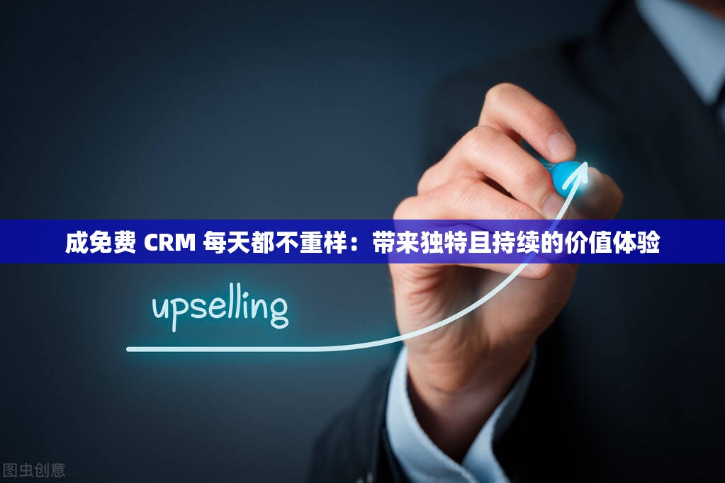 成免费 CRM 每天都不重样：带来独特且持续的价值体验