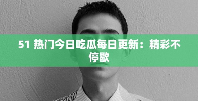 51 热门今日吃瓜每日更新：精彩不停歇