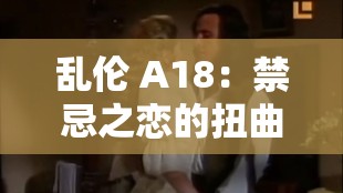 乱伦 A18：禁忌之恋的扭曲与探索