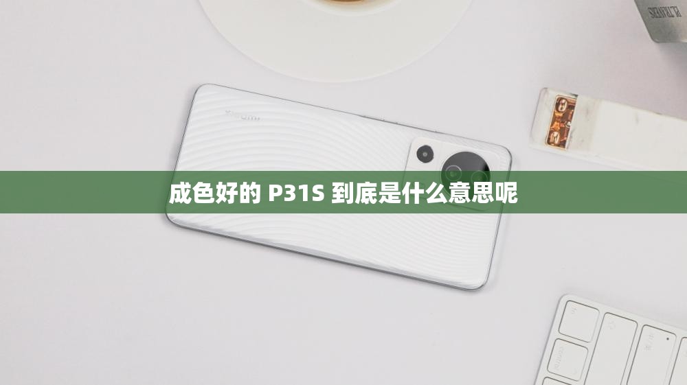 成色好的 P31S 到底是什么意思呢