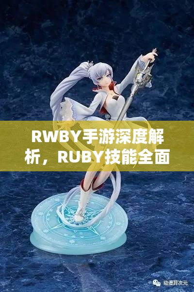 RWBY手游深度解析，RUBY技能全面剖析与人物实战攻略大全