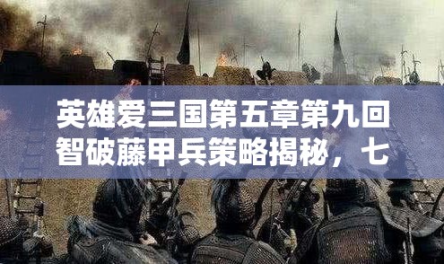 英雄爱三国第五章第九回智破藤甲兵策略揭秘，七擒孟获演义全攻略