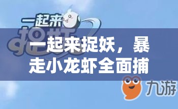 一起来捉妖，暴走小龙虾全面捕捉指南，详解位置分布、高效捕捉技巧与资源管理策略