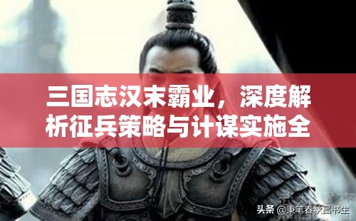 三国志汉末霸业，深度解析征兵策略与计谋实施全攻略