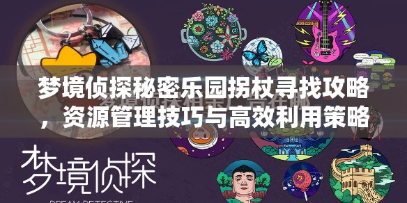 梦境侦探秘密乐园拐杖寻找攻略，资源管理技巧与高效利用策略，避免资源浪费