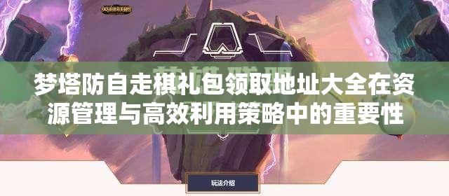 梦塔防自走棋礼包领取地址大全在资源管理与高效利用策略中的重要性