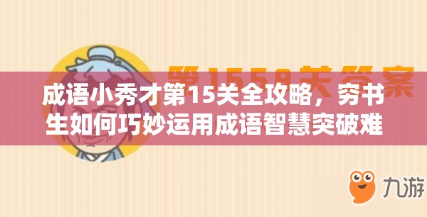 成语小秀才第15关全攻略，穷书生如何巧妙运用成语智慧突破难关