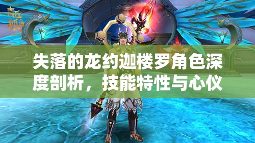 失落的龙约迦楼罗角色深度剖析，技能特性与心仪礼物全面揭秘