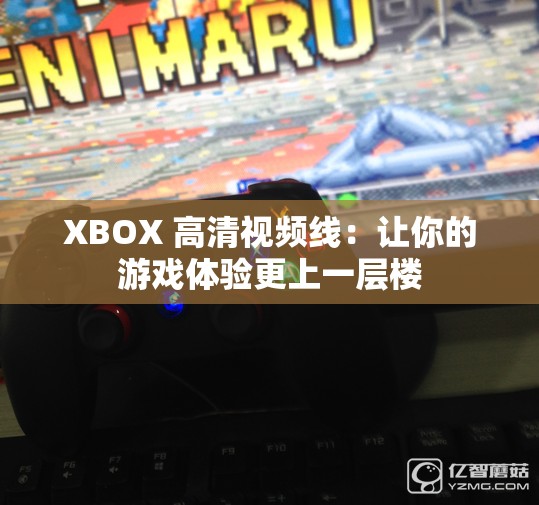 XBOX 高清视频线：让你的游戏体验更上一层楼