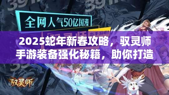 2025蛇年新春攻略，驭灵师手游装备强化秘籍，助你打造专属战斗神器