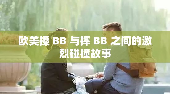 欧美搡 BB 与摔 BB 之间的激烈碰撞故事