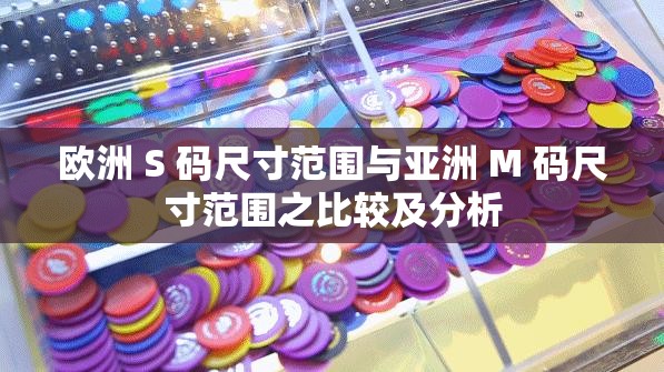 欧洲 S 码尺寸范围与亚洲 M 码尺寸范围之比较及分析