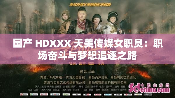 国产 HDXXX 天美传媒女职员：职场奋斗与梦想追逐之路