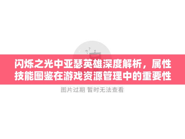 闪烁之光中亚瑟英雄深度解析，属性技能图鉴在游戏资源管理中的重要性及高效实战策略