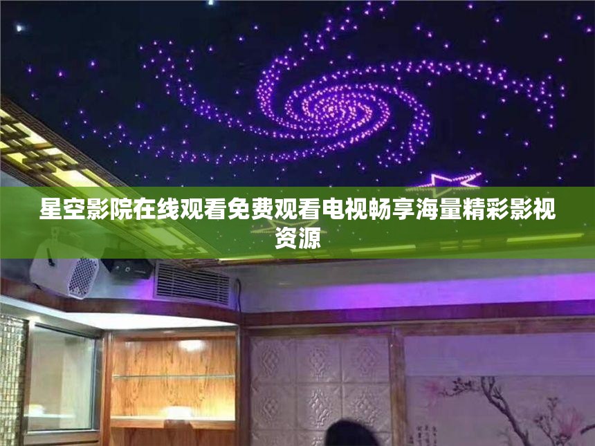 星空影院在线观看免费观看电视畅享海量精彩影视资源