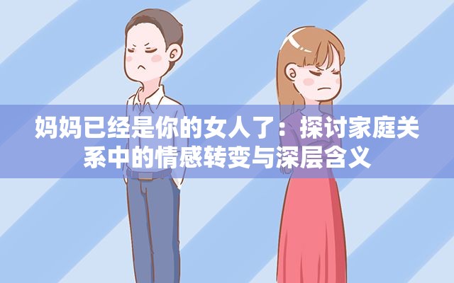 妈妈已经是你的女人了：探讨家庭关系中的情感转变与深层含义