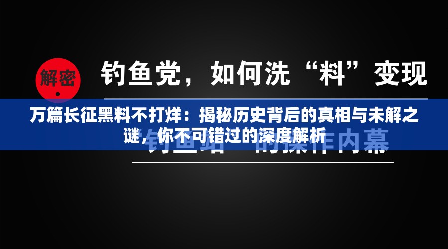 万篇长征黑料不打烊：揭秘历史背后的真相与未解之谜，你不可错过的深度解析