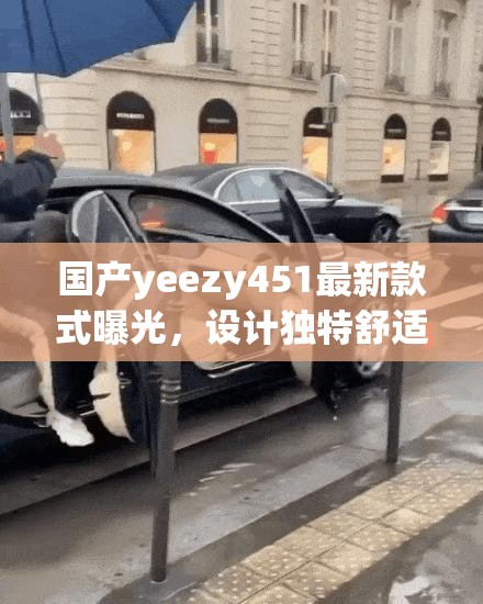 国产yeezy451最新款式曝光，设计独特舒适度如何？深度解析其市场表现与消费者反馈