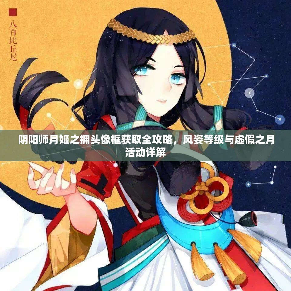 阴阳师月姬之拥头像框获取全攻略，风姿等级与虚假之月活动详解