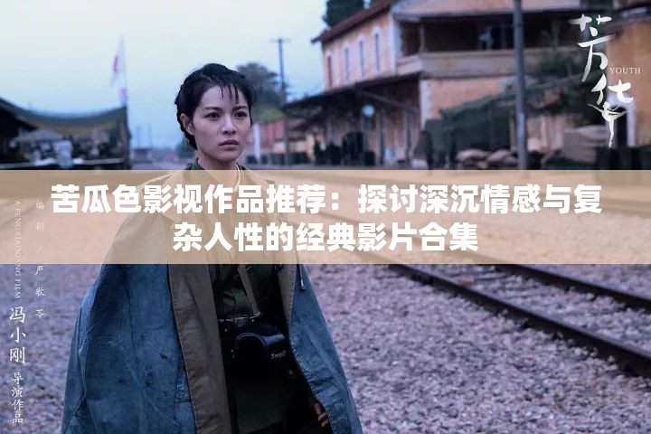 苦瓜色影视作品推荐：探讨深沉情感与复杂人性的经典影片合集