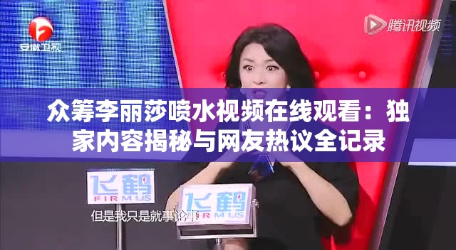 众筹李丽莎喷水视频在线观看：独家内容揭秘与网友热议全记录