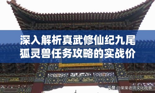 深入解析真武修仙纪九尾狐灵兽任务攻略的实战价值与策略应用