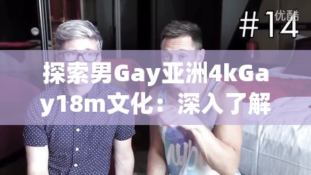 探索男Gay亚洲4kGay18m文化：深入了解当代亚洲同性恋社群的多样性与挑战