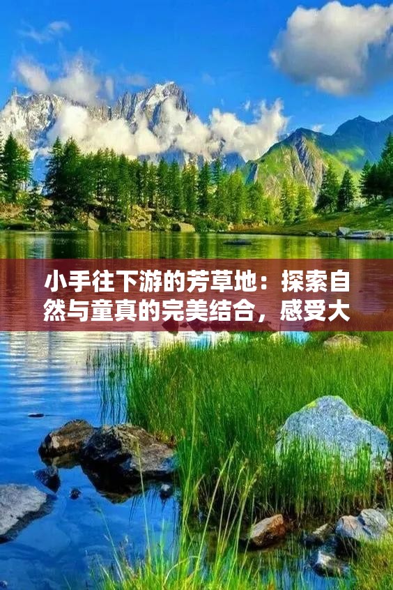 小手往下游的芳草地：探索自然与童真的完美结合，感受大自然的无限魅力