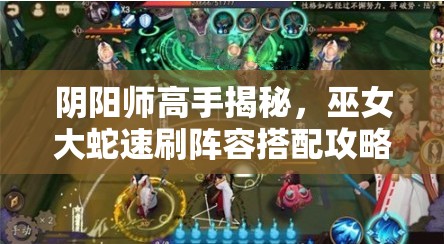 阴阳师高手揭秘，巫女大蛇速刷阵容搭配攻略，助你实现高效率通关