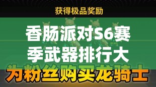 香肠派对S6赛季武器排行大揭秘，哪把枪能助你称霸战场？