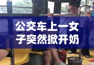 公交车上一女子突然掀开奶罩，竟在众目睽睽之下做出这种事