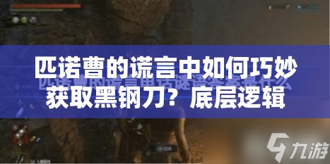 匹诺曹的谎言中如何巧妙获取黑钢刀？底层逻辑与操作映射全揭秘！