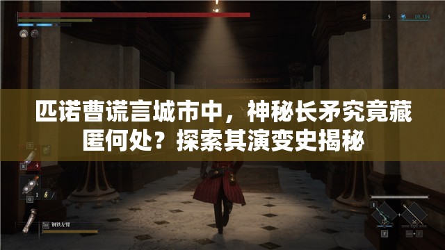 匹诺曹谎言城市中，神秘长矛究竟藏匿何处？探索其演变史揭秘