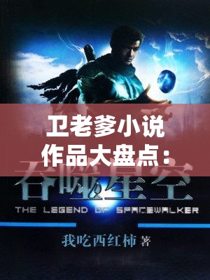 卫老爹小说作品大盘点：有哪些精彩篇章让你沉浸其中无法自拔？