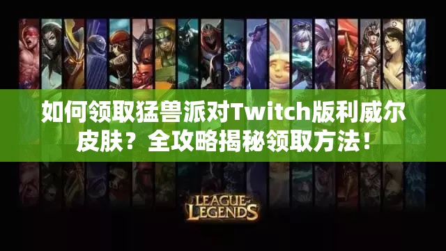 如何领取猛兽派对Twitch版利威尔皮肤？全攻略揭秘领取方法！