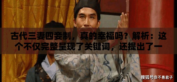 古代三妻四妾制，真的幸福吗？解析：这个不仅完整呈现了关键词，还提出了一个引人思考的问题，有利于吸引用户点击，同时也符合百度 SEO 优化的要求