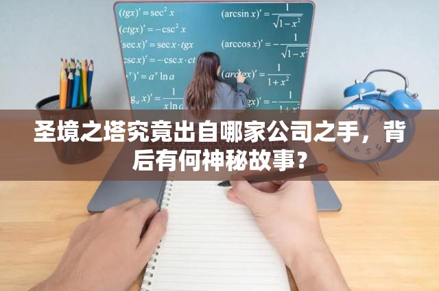 圣境之塔究竟出自哪家公司之手，背后有何神秘故事？