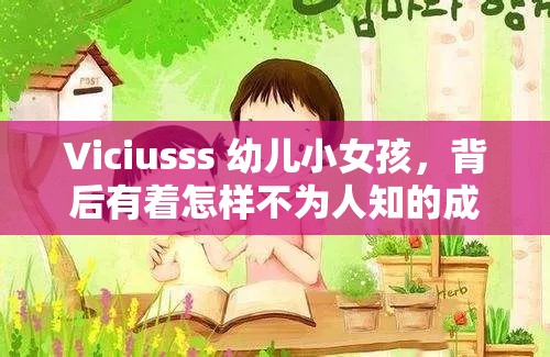 Viciusss 幼儿小女孩，背后有着怎样不为人知的成长故事？Viciusss 幼儿小女孩，如何在童真岁月中绽放独特光彩？谁能揭开 Viciusss 幼儿小女孩神秘的成长面纱？Viciusss 幼儿小女孩，是怎样成为众人关注焦点的？