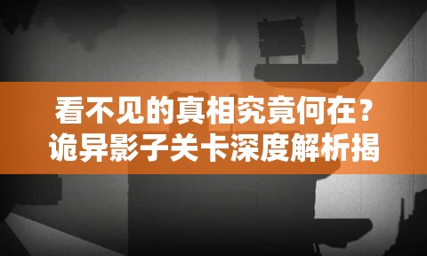 看不见的真相究竟何在？诡异影子关卡深度解析揭秘悬念