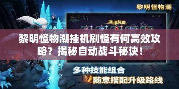 黎明怪物潮挂机刷怪有何高效攻略？揭秘自动战斗秘诀！