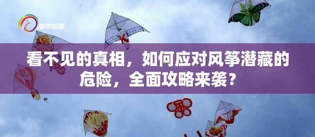 看不见的真相，如何应对风筝潜藏的危险，全面攻略来袭？