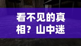 看不见的真相？山中迷屋攻略，如何探索神秘小屋，解开重重谜题揭露最终真相？