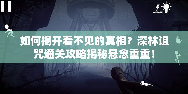 如何揭开看不见的真相？深林诅咒通关攻略揭秘悬念重重！