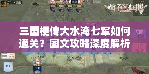 三国梗传大水淹七军如何通关？图文攻略深度解析揭秘悬念！