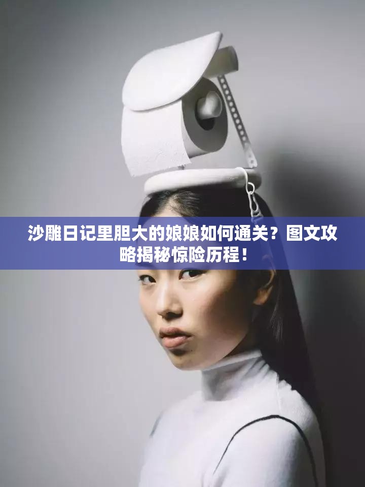 沙雕日记里胆大的娘娘如何通关？图文攻略揭秘惊险历程！