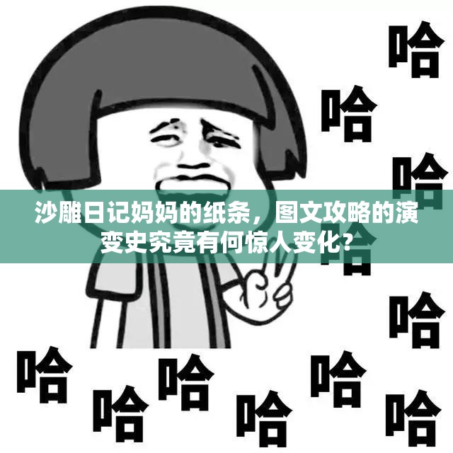 沙雕日记妈妈的纸条，图文攻略的演变史究竟有何惊人变化？