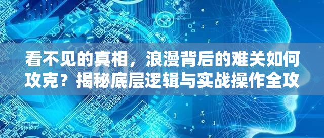 看不见的真相，浪漫背后的难关如何攻克？揭秘底层逻辑与实战操作全攻略