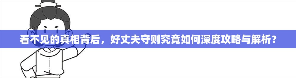 看不见的真相背后，好丈夫守则究竟如何深度攻略与解析？