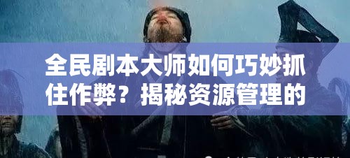 全民剧本大师如何巧妙抓住作弊？揭秘资源管理的智慧之道